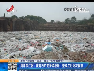 【聚焦“放管服”改革 曝光“怕慢假庸散”】鹰潭余江区∶废弃石矿变身垃圾场 整改之后死灰复燃