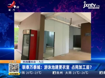 【热线曝光台】九江·联泰万泰城：游泳池建更衣室 占用加工层？