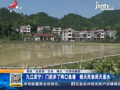 【聚焦“放管服”改革 曝光“怕慢假庸散”】九江武宁：门前多了两口鱼塘 晴天死鱼雨天漫水