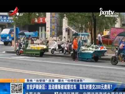 【聚焦“放管服”改革 曝光“怕慢假庸散”】 吉安庐陵新区：流动摊贩被城管扣车 取车时要交200元费用？