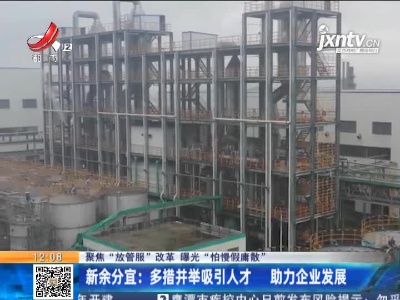 【聚焦“放管服”改革 曝光“怕慢假庸散”】新余分宜：多措并举吸引人才 助力企业发展