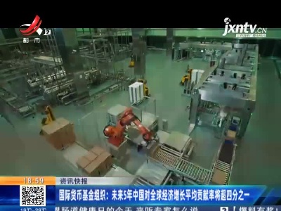 国际货币基金组织：未来5年中国对全球经济增长平均贡献率将超四分之一
