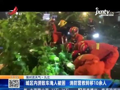 【强对流天气】九江：城区内涝致车淹人被困 消防营救转移10余人