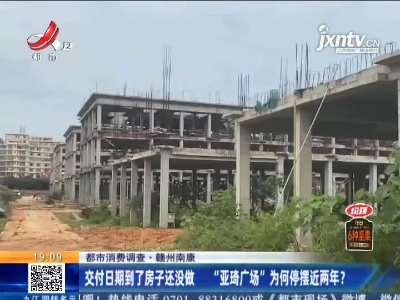 【都市消费调查】赣州南康：交付日期到了房子还没做 “亚琦广场”为何停摆近两年？