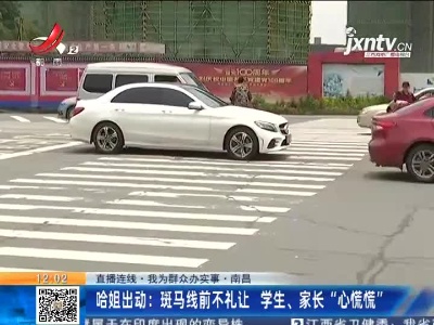 【直播连线·我为群众办实事·南昌】哈姐出动：斑马线前不礼让 学生、家长“心慌慌”