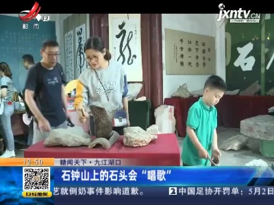 【赣闻天下】九江湖口：石钟山上的石头会“唱歌”