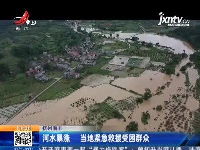 抚州南丰：河水暴涨 当地紧急救援受困群众