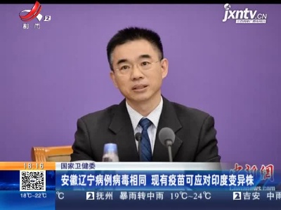 国家卫健委：安徽辽宁病例病毒相同 现有疫苗可应对印度变异株