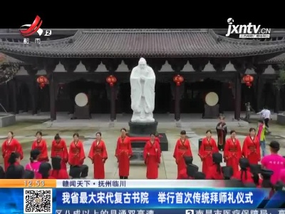 【赣闻天下】抚州临川：我省最大宋代复古书院 举行首次传统拜师礼仪式