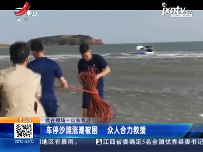 【救在现场】山东青岛：车停沙滩涨潮被困 众人合力救援