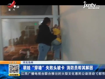 河北沧州：萌娃“穿墙”失败头被卡 消防员帮其解困