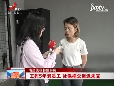 南昌凯菲特健身房：工作5年老员工 社保拖欠迟迟未交