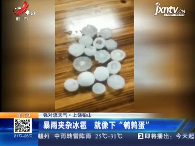 【强对流天气】上饶铅山：暴雨夹杂冰雹 就像下“鹌鹑蛋”