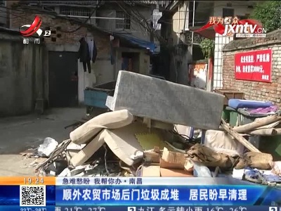 【急难愁盼 我帮你办】南昌：顺外农贸市场后门垃圾成堆 居民盼早清理