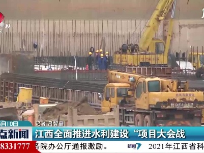 江西全面推进水利建设“项目大会战”