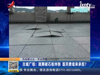 【热线曝光台】萍乡芦溪·古城广场：跳舞被石板绊倒 医药费谁来承担