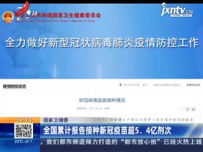 国家卫健委：全国累计报告接种新冠疫苗超5.4亿剂次