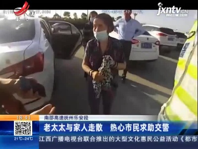 南部高速抚州乐安段：老太太与家人走散 热心市民求助交警