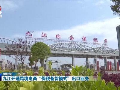 九江开通跨境电商“保税备货模式”出口业务