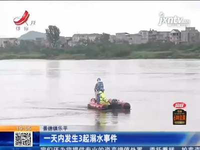 景德镇乐平：一天内发生3起溺水事件