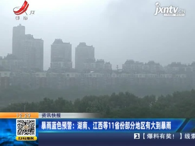 暴雨蓝色预警：湖南、江西等11省份部分地区有大到暴雨