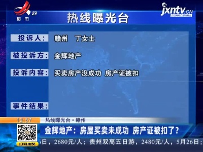 【热线曝光台·赣州】金辉地产：房屋买卖未成功 房产证被扣了？