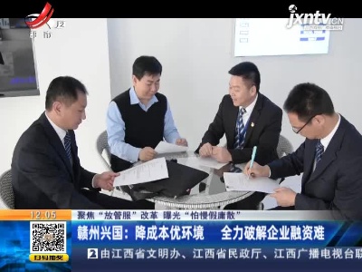 【聚焦“放管服”改革 曝光“怕慢假庸散”】赣州兴国：降成本优环境 全力破解企业融资难