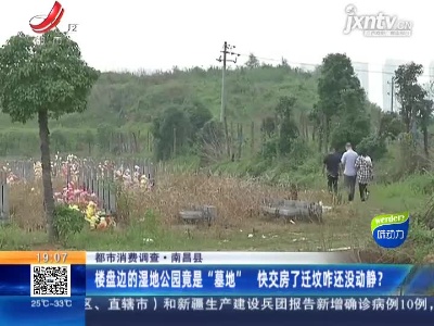 【都市消费调查】南昌县：楼盘边的湿地公园竟是“墓地” 快交房了迁坟咋还没动静？