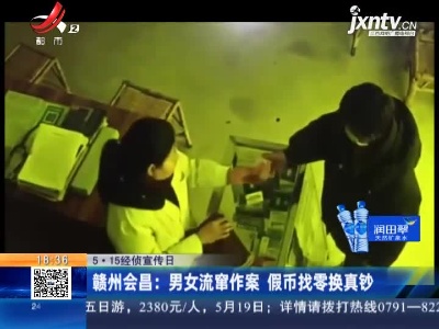 【5·15经侦宣传日】赣州会昌：男女流窜作案 假币找零换真钞