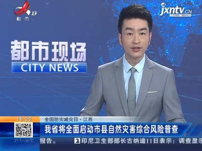 【全国防灾减灾日】江西：我省将全面启动市县自然灾害综合风险普查