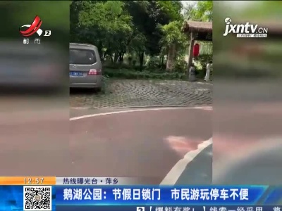 【热线曝光台】萍乡·鹅湖公园：节假日锁门 市民游玩停车不便