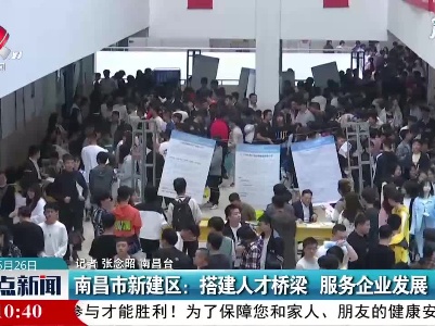 南昌市新建区：搭建人才桥梁 服务企业发展