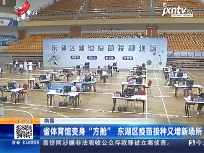 南昌：省体育馆变身“方舱” 东湖区疫苗接种又增新场所