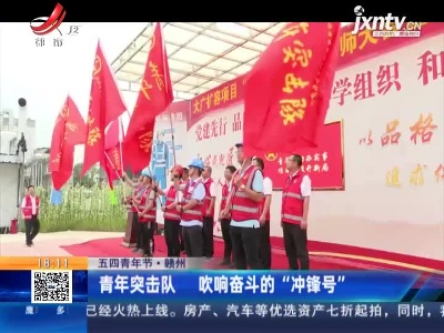 【五四青年节】赣州：青年突击队 吹响奋斗的“冲锋号”
