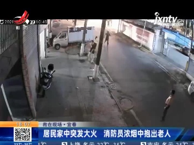 【救在现场】宜春：居民家中突发大火 消防员浓烟中抱出老人
