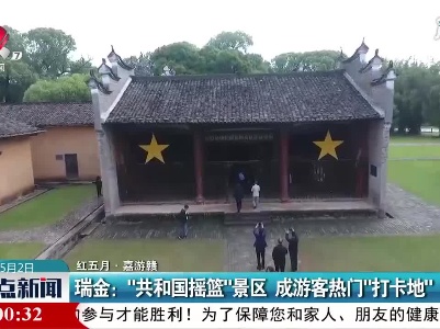 【红五月·嘉游赣】瑞金：“共和国摇篮”景区 成游客热门“打卡地”