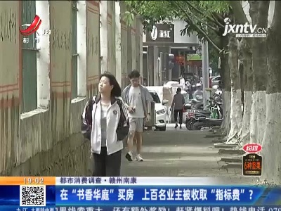 【都市消费调查】赣州南康：在“书香华庭”买房 上百名业主被收取“指标费