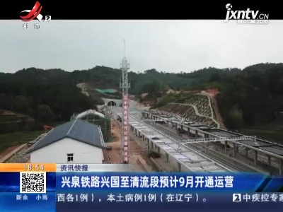 兴泉铁路兴国至清流段预计9月开通运营