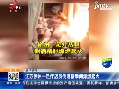 江苏徐州一足疗店员倒酒精瞬间爆燃起火