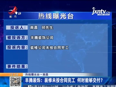 【热线曝光台·南昌】丰腾装饰：装修未按合同完工 何时能够交付？