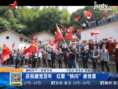 吉安万安：庆祝建党百年 红歌“快闪”感党恩