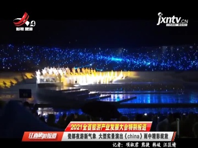 【2021全省旅游产业发展大会特别报道】景德镇：瓷都夜游新气象 大型实景演出《china》雨中精彩绽放