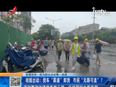【直播连线·我为群众办实事】南昌·哈姐出动：货车“霸道”卸货 市民“无路可走”？