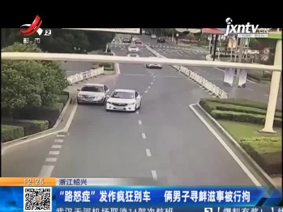 浙江绍兴：“路怒症”发作疯狂别车 俩男子寻衅滋事被行拘