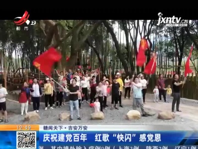 【赣闻天下】吉安万安：庆祝建党百年 红歌“快闪”感党恩