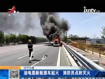 辽宁大连：油电混新能源车起火 消防员点射灭火