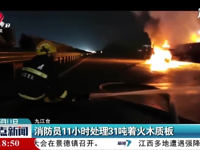 九江：消防员11小时处理31吨着火木质板