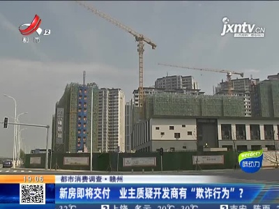 【都市消费调查】赣州：新房即将交付 业主质疑开发商有“欺诈行为”？
