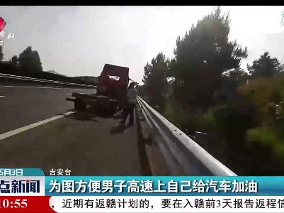 吉安：为图方便男子高速上自己给汽车加油