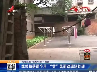 【急难愁盼 我帮你办】南昌：缆线掉落两个月 “雯”风而动现场处理